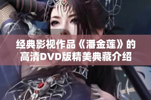 经典影视作品《潘金莲》的高清DVD版精美典藏介绍