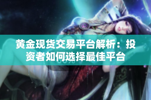 黄金现货交易平台解析：投资者如何选择最佳平台