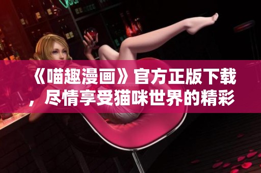 《喵趣漫画》官方正版下载，尽情享受猫咪世界的精彩故事