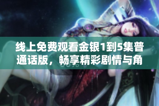 线上免费观看金银1到5集普通话版，畅享精彩剧情与角色魅力