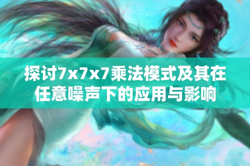 探讨7x7x7乘法模式及其在任意噪声下的应用与影响