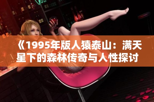 《1995年版人猿泰山：满天星下的森林传奇与人性探讨》