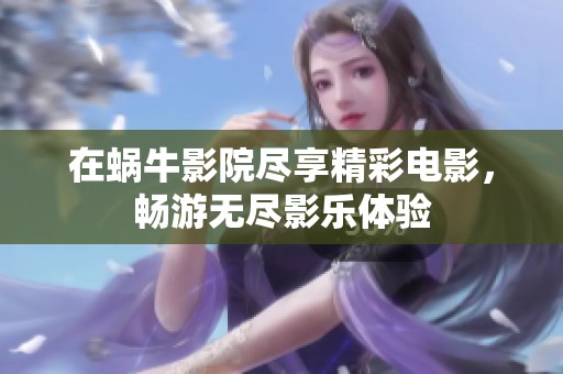 在蜗牛影院尽享精彩电影，畅游无尽影乐体验