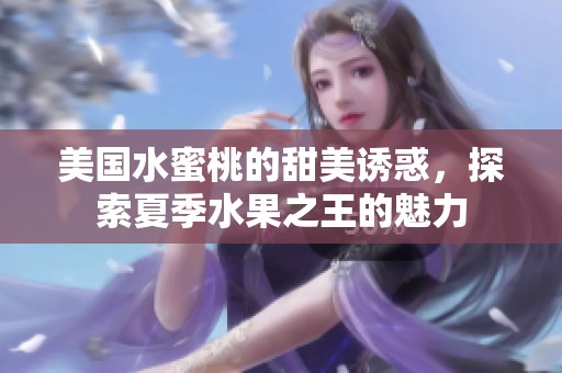 美国水蜜桃的甜美诱惑，探索夏季水果之王的魅力