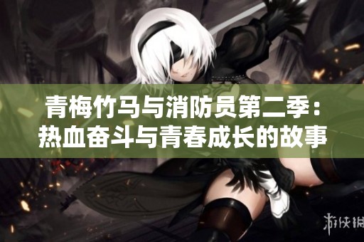 青梅竹马与消防员第二季：热血奋斗与青春成长的故事解析