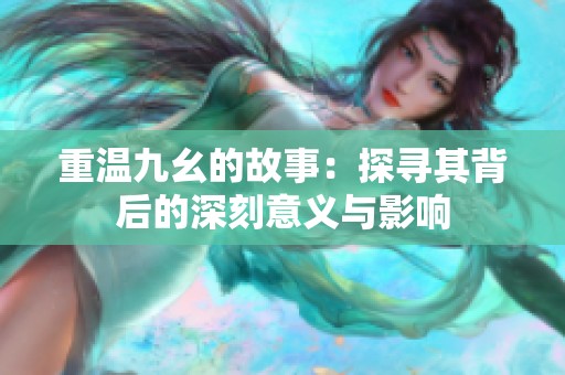 重温九幺的故事：探寻其背后的深刻意义与影响