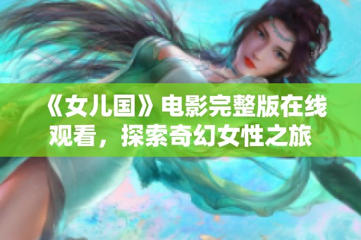 《女儿国》电影完整版在线观看，探索奇幻女性之旅