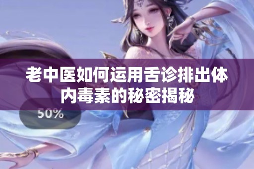 老中医如何运用舌诊排出体内毒素的秘密揭秘