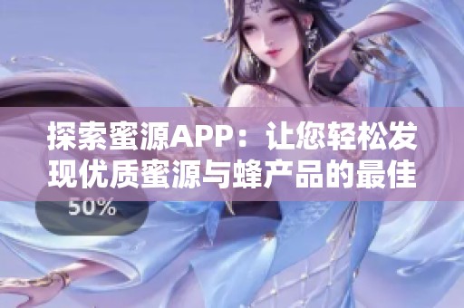 探索蜜源APP：让您轻松发现优质蜜源与蜂产品的最佳选择