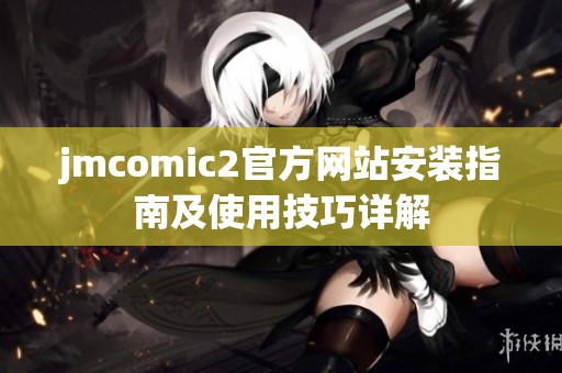 jmcomic2官方网站安装指南及使用技巧详解