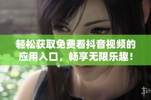 轻松获取免费看抖音视频的应用入口，畅享无限乐趣！