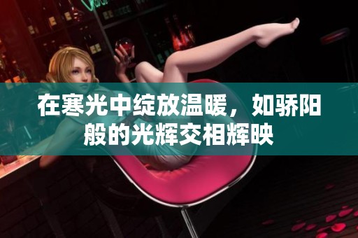在寒光中绽放温暖，如骄阳般的光辉交相辉映