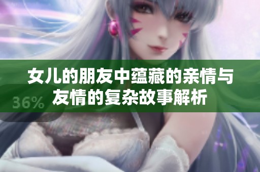 女儿的朋友中蕴藏的亲情与友情的复杂故事解析