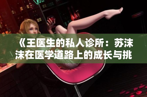 《王医生的私人诊所：苏沫沫在医学道路上的成长与挑战》