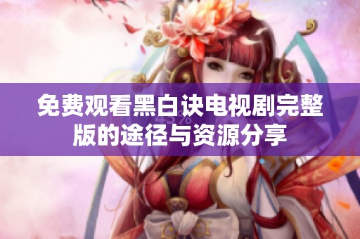 免费观看黑白诀电视剧完整版的途径与资源分享