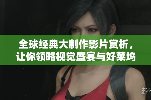 全球经典大制作影片赏析，让你领略视觉盛宴与好莱坞魅力