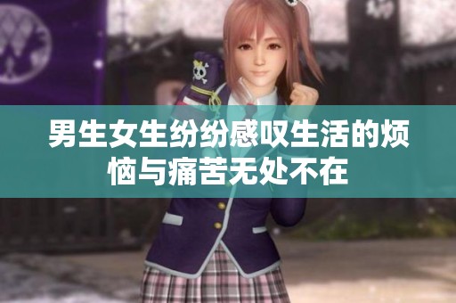 男生女生纷纷感叹生活的烦恼与痛苦无处不在