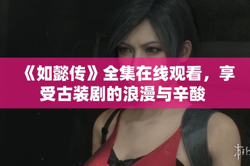 《如懿传》全集在线观看，享受古装剧的浪漫与辛酸 