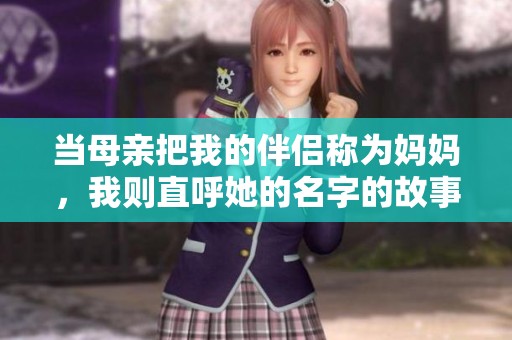 当母亲把我的伴侣称为妈妈，我则直呼她的名字的故事