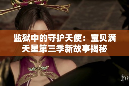 监狱中的守护天使：宝贝满天星第三季新故事揭秘