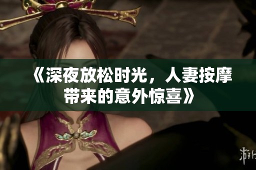 《深夜放松时光，人妻按摩带来的意外惊喜》