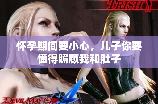 怀孕期间要小心，儿子你要懂得照顾我和肚子