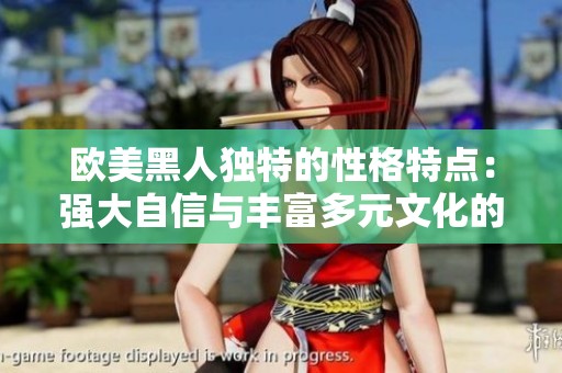 欧美黑人独特的性格特点：强大自信与丰富多元文化的结合解析