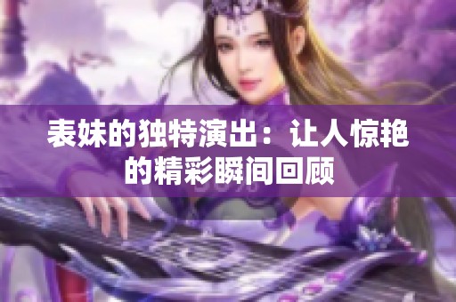 表妹的独特演出：让人惊艳的精彩瞬间回顾