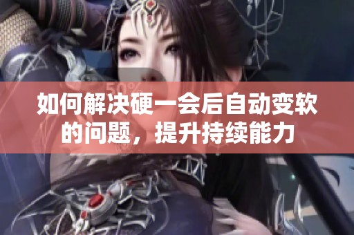如何解决硬一会后自动变软的问题，提升持续能力
