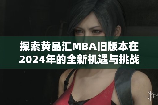 探索黄品汇MBA旧版本在2024年的全新机遇与挑战