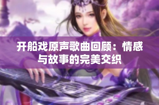 开船戏原声歌曲回顾：情感与故事的完美交织