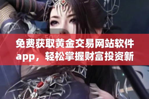 免费获取黄金交易网站软件app，轻松掌握财富投资新机遇