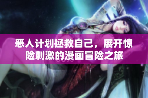 恶人计划拯救自己，展开惊险刺激的漫画冒险之旅