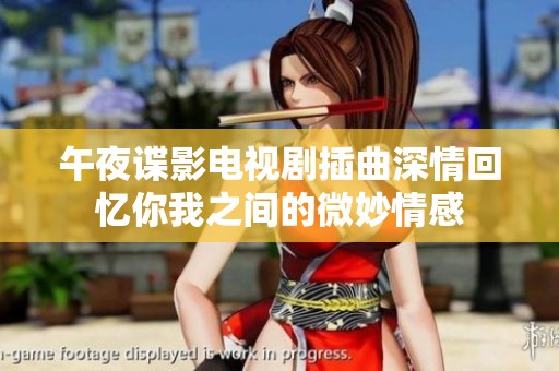 午夜谍影电视剧插曲深情回忆你我之间的微妙情感