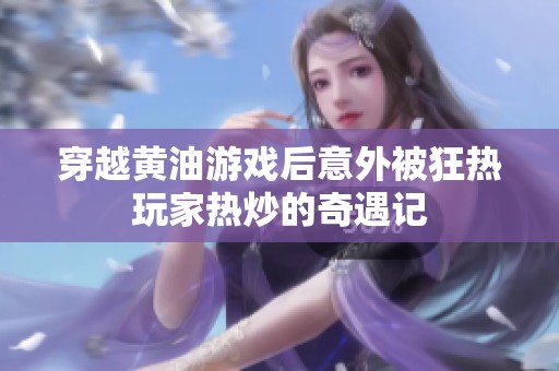 穿越黄油游戏后意外被狂热玩家热炒的奇遇记