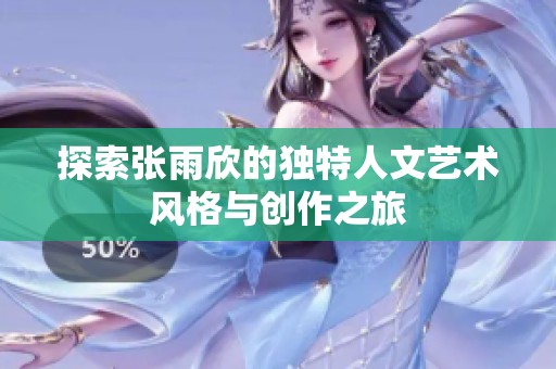 探索张雨欣的独特人文艺术风格与创作之旅