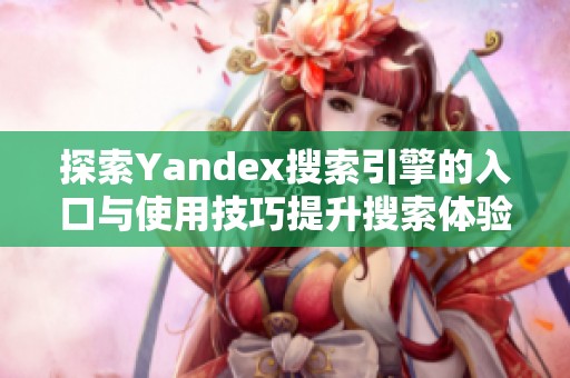 探索Yandex搜索引擎的入口与使用技巧提升搜索体验