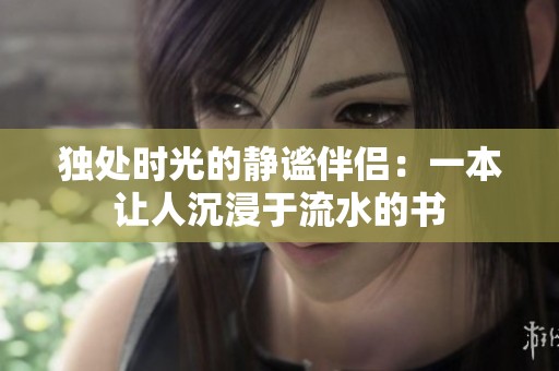 独处时光的静谧伴侣：一本让人沉浸于流水的书