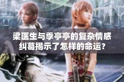 梁医生与季亭亭的复杂情感纠葛揭示了怎样的命运？