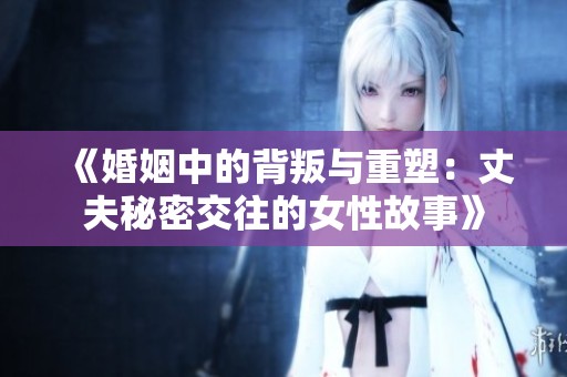 《婚姻中的背叛与重塑：丈夫秘密交往的女性故事》