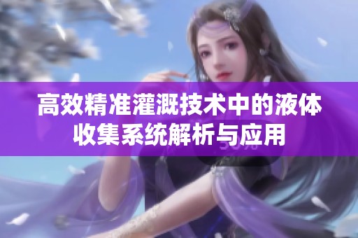 高效精准灌溉技术中的液体收集系统解析与应用