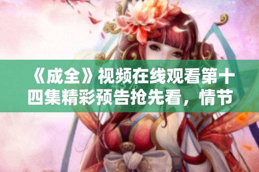 《成全》视频在线观看第十四集精彩预告抢先看，情节引人期待