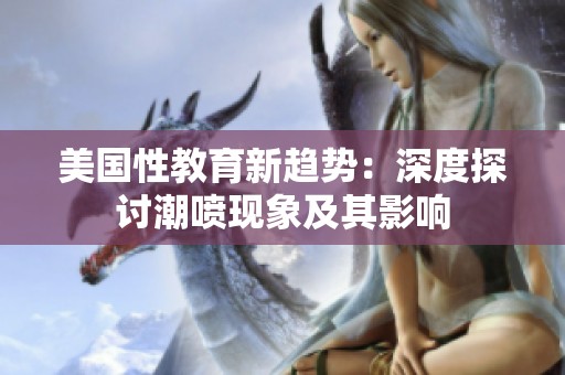 美国性教育新趋势：深度探讨潮喷现象及其影响