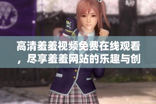 高清羞羞视频免费在线观看，尽享羞羞网站的乐趣与创意