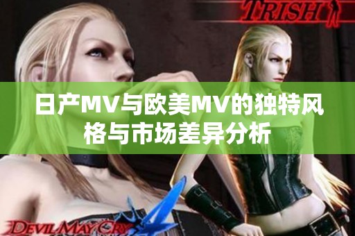 日产MV与欧美MV的独特风格与市场差异分析