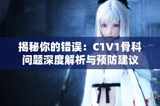揭秘你的错误：C1V1骨科问题深度解析与预防建议