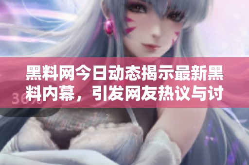 黑料网今日动态揭示最新黑料内幕，引发网友热议与讨论