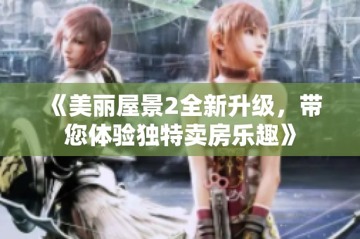 《美丽屋景2全新升级，带您体验独特卖房乐趣》