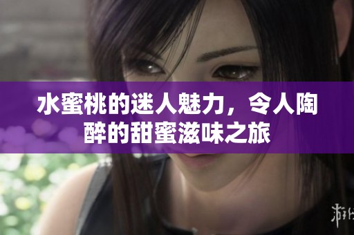 水蜜桃的迷人魅力，令人陶醉的甜蜜滋味之旅