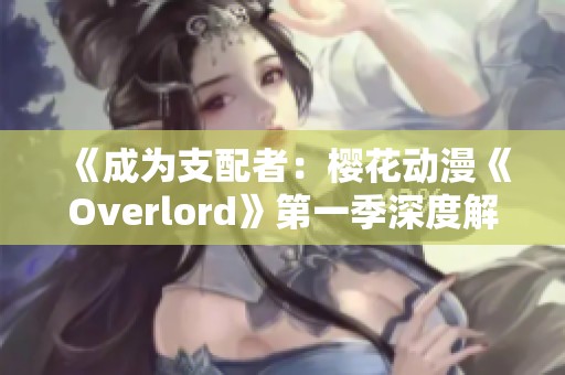 《成为支配者：樱花动漫《Overlord》第一季深度解析》